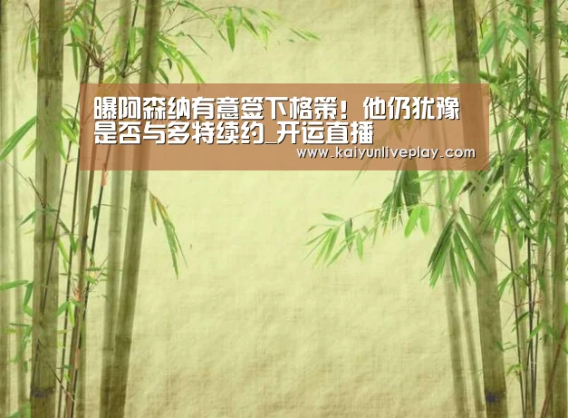 曝阿森纳有意签下格策!他仍犹豫是否与多特续约_开运直播(图2) 开运体育