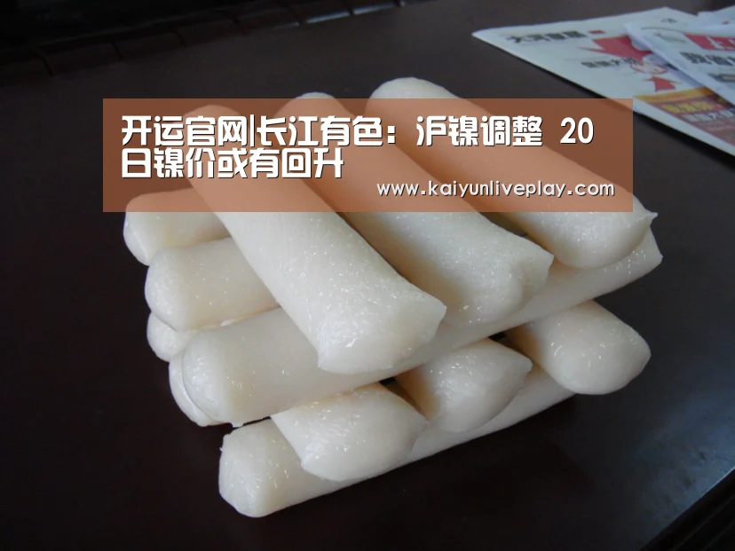 开运官网|长江有色:沪镍调整 20日镍价或有回升(图3) 开运直播