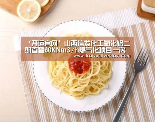 ‘开运官网’山西信发化工氧化铝二期首套60KNm3/h煤气化项目一次点火成功(图1) 开运官网