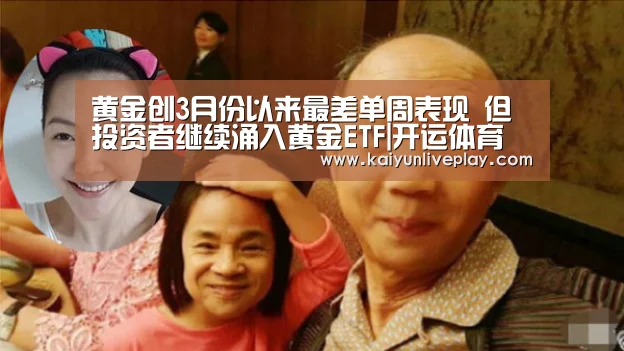 黄金创3月份以来最差单周表现 但投资者继续涌入黄金ETF|开运体育(图1) 开运体育