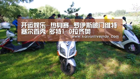 开运娱乐-热身赛-罗伊斯破门维特塞尔首秀 多特1-0拉齐奥(图2) 开运官网