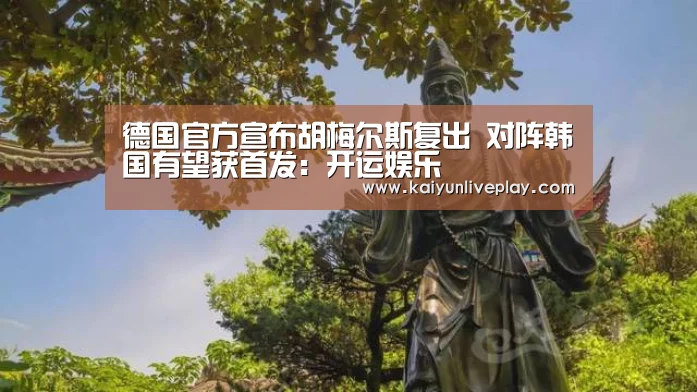 德国官方宣布胡梅尔斯复出 对阵韩国有望获首发:开运娱乐(图1) 开运直播