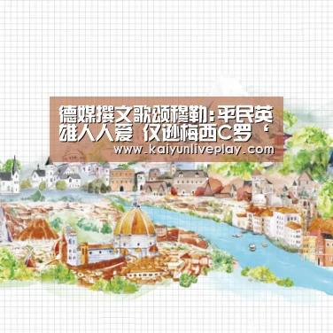 德媒撰文歌颂穆勒:平民英雄人人爱 仅逊梅西C罗‘开运官网’(图1) 开运官网