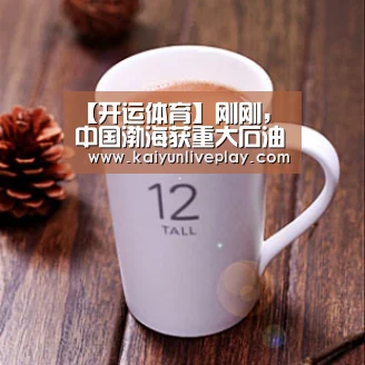 【开运体育】刚刚,中国渤海获重大石油突破,有望触发新的能源革命!(图1) 开运官网