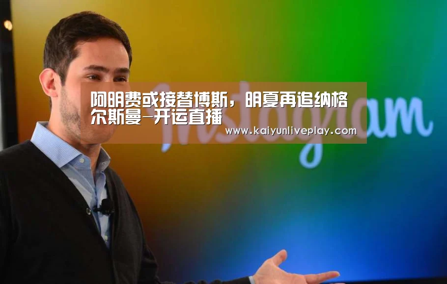 阿明费或接替博斯,明夏再追纳格尔斯曼-开运直播(图2) 开运体育